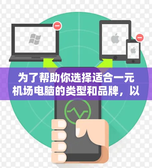 为了帮助你选择适合一元机场电脑的类型和品牌，以下是详细的比较和推荐