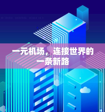 一元机场,连接世界的一条新路 一元机场,连接世界的一条新路
