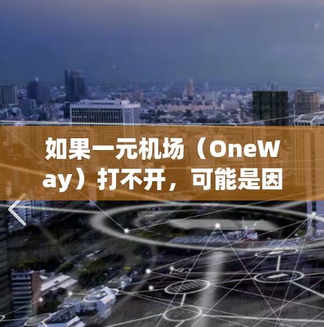 如果一元机场(OneWay)打不开,可能是因为以下原因 如果一元机场(OneWay)打不开,可能是因为以下原因