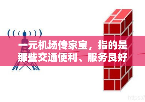 一元机场传家宝，指的是那些交通便利、服务良好的机场，能够帮助用户快速到达目的地。以下是一些交通便利、服务良好的机场