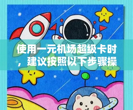 使用一元机场超级卡时，建议按照以下步骤操作，以确保成功