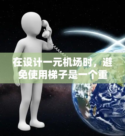 在设计一元机场时,避免使用梯子是一个重要的考虑因素,以提高旅客的使用体验。以下是几个关键点的解决方案 在设计一元机场时,避免使用梯子是一个重要的考虑因素,以提高旅客的使用体验。以下是几个关键点的解决方案
