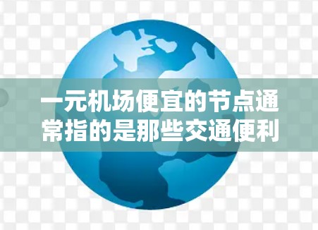 一元机场便宜的节点通常指的是那些交通便利、价格相对较低的区域，适合游客和旅客使用。以下是一些常见的推荐