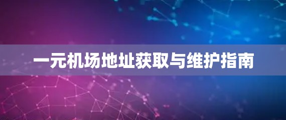 一元机场地址获取与维护指南