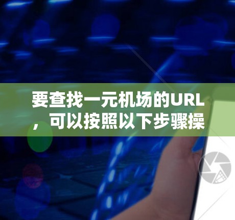 要查找一元机场的URL，可以按照以下步骤操作
