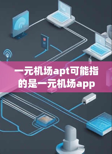 一元机场apt可能指的是一元机场app（Single Airport App）或一元机场apt作为一个apartment的名称。以下是一些可能的解释和建议