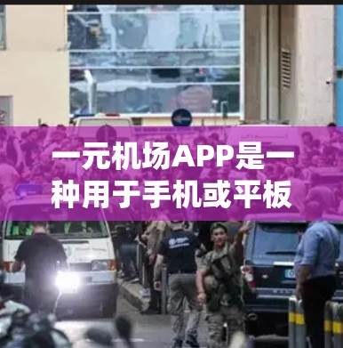 一元机场APP是一种用于手机或平板设备访问机场管理系统的应用程序。如果你想下载并安装该应用，以下是一些步骤和信息，帮助你完成安装