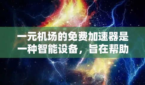 一元机场的免费加速器是一种智能设备，旨在帮助乘客快速移动，节省等待时间。以下是对该设备的详细总结