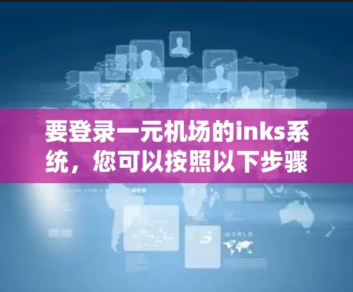 要登录一元机场的inks系统，您可以按照以下步骤操作