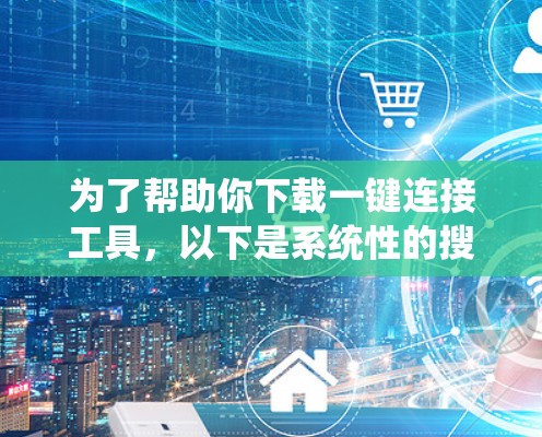 为了帮助你下载一键连接工具，以下是系统性的搜索建议