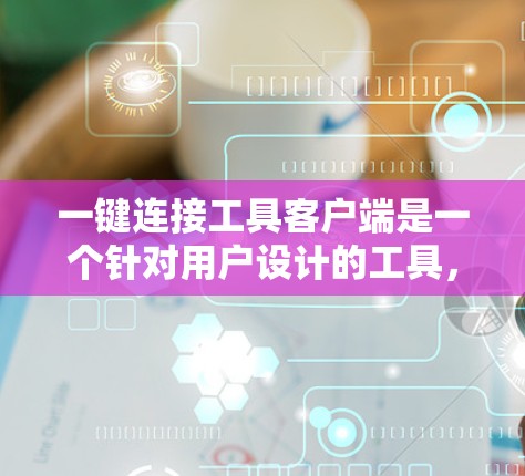 一键连接工具客户端是一个针对用户设计的工具，旨在简化设备管理、数据同步以及远程连接等功能。以下是一些常见的一键连接工具客户端推荐