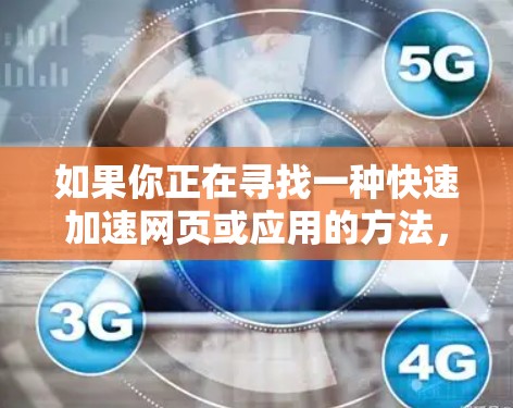 如果你正在寻找一种快速加速网页或应用的方法，可以考虑以下几种推荐