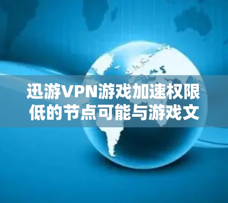 迅游VPN游戏加速权限低的节点可能与游戏文件的权限设置有关。如果游戏需要特定的权限（如游戏内资源、加载文件等）可能会导致延迟。以下是一些优化加速软件的推荐，特别是针对游戏加速的工具