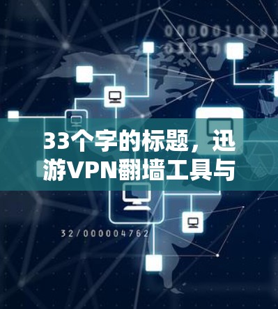33个字的标题，迅游VPN翻墙工具与VPN梯子软件，构建您的VPN网络
