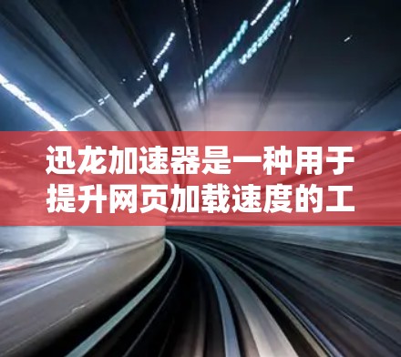 迅龙加速器是一种用于提升网页加载速度的工具。它通过优化网站结构、减少服务器负载等技术，帮助用户 faster 的访问网页。如果你经常在网页上等待，迅龙加速器可能是一个不错的选择
