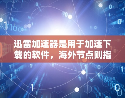 迅雷加速器是用于加速下载的软件，海外节点则指它在海外的服务器或节点。以下是对海外节点的选择和使用的一些关键点
