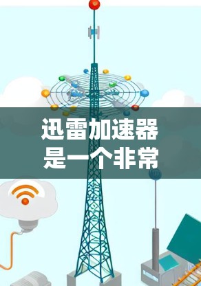 迅雷加速器是一个非常有用的功能，它可以帮助用户更快地下载所需文件。如果你正在寻找合适的迅雷加速器，以下是一些推荐的网站，每个网站都有其独特的特点和适合的用户群体