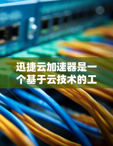 迅捷云加速器是一个基于云技术的工具，旨在帮助用户加速下载速度。以下是对迅捷云加速器的详细介绍