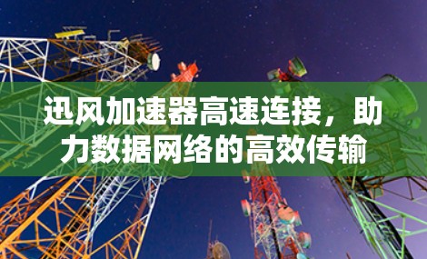 迅风加速器高速连接，助力数据网络的高效传输