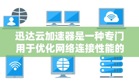 迅达云加速器是一种专门用于优化网络连接性能的工具,通常用于提升速度、减少延迟和节省带宽。要优化迅达云加速器的网络性能,可以按照以下步骤进行 迅达云加速器是一种专门用于优化网络连接性能的工具,通常用于提升速度、减少延迟和节省带宽。要优化迅达云加速器的网络性能,可以按照以下步骤进行