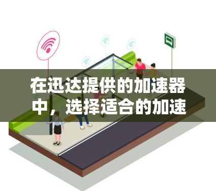 在迅达提供的加速器中,选择适合的加速器取决于用户的具体需求和预算。以下是根据不同需求和场景推荐的加速器 在迅达提供的加速器中,选择适合的加速器取决于用户的具体需求和预算。以下是根据不同需求和场景推荐的加速器