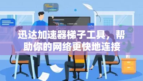 迅达加速器梯子工具,帮助你的网络更快地连接 迅达加速器梯子工具,帮助你的网络更快地连接