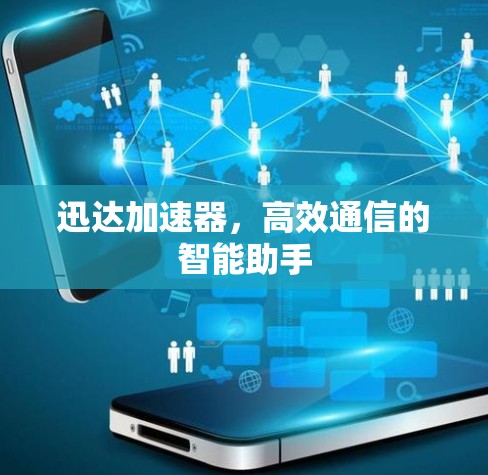 迅达加速器,高效通信的智能助手 迅达加速器,高效通信的智能助手