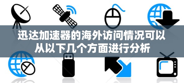 迅达加速器的海外访问情况可以从以下几个方面进行分析 迅达加速器的海外访问情况可以从以下几个方面进行分析