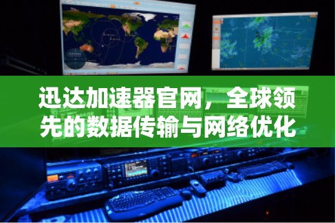 迅达加速器官网，全球领先的数据传输与网络优化解决方案
