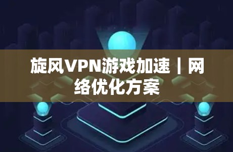 旋风VPN游戏加速|网络优化方案 旋风VPN游戏加速|网络优化方案
