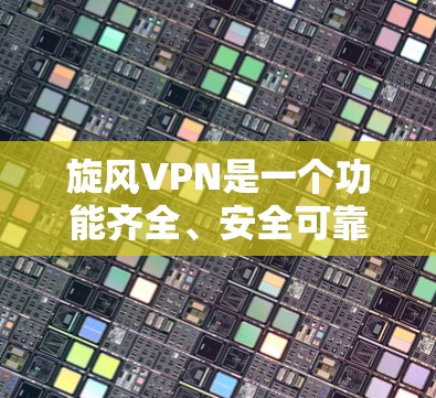 旋风VPN是一个功能齐全、安全可靠的VPN软件，适合个人用户使用。以下是关于旋风VPN的逐步更新指南