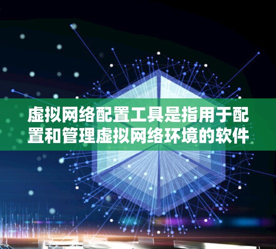 虚拟网络配置工具是指用于配置和管理虚拟网络环境的软件工具。虚拟网络通常指的是通过软件模拟和控制实际网络环境，例如用于测试、优化和管理网络设备。以下是一些常见的虚拟网络配置工具及其功能