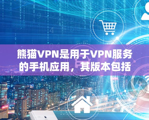 熊猫VPN是用于VPN服务的手机应用，其版本包括免费版和付费版。免费版通常功能较为基础，适合初学者使用，而付费版则提供更多功能和权限，适合需要高级设置和复杂需求的用户。以下是关于熊猫VPN的具体信息
