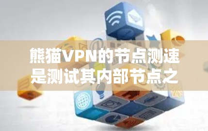 熊猫VPN的节点测速是测试其内部节点之间的通信速度，帮助评估网络性能和可靠性。以下是详细的步骤和方法