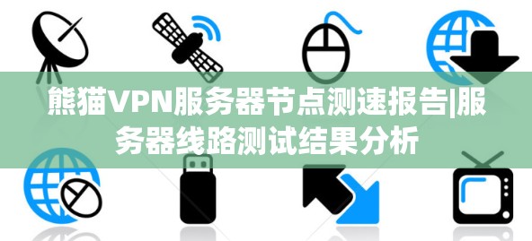 熊猫VPN服务器节点测速报告|服务器线路测试结果分析