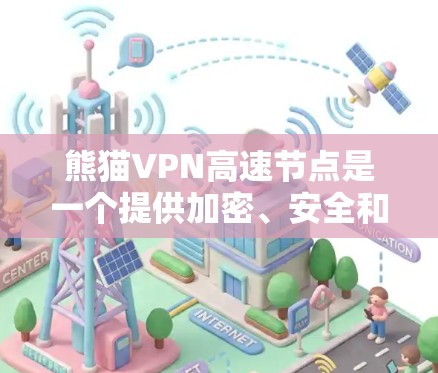 熊猫VPN高速节点是一个提供加密、安全和便捷访问互联网功能的虚拟私人网络入口。以下是对该服务的详细介绍