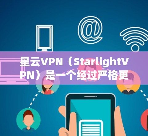 星云VPN（StarlightVPN）是一个经过严格更新和优化的VPN软件，旨在提供安全、可靠和丰富的网络连接体验。以下是关于星云VPN的最新版本的详细介绍