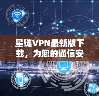 星链VPN最新版下载，为您的通信安全保驾护航