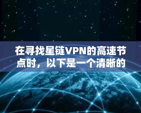 在寻找星链VPN的高速节点时，以下是一个清晰的指南，帮助你做出明智的选择