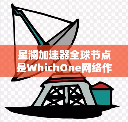 星澜加速器全球节点是WhichOne网络作为AI加速器的一部分提供的服务，旨在为开发者和开发者社区提供高性能的加速硬件支持。以下是关于星澜加速器全球节点的详细分析
