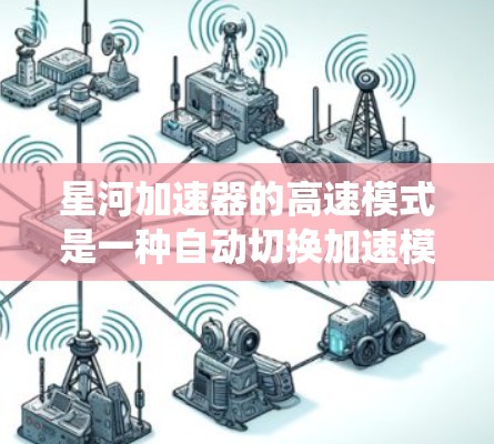 星河加速器的高速模式是一种自动切换加速模式，旨在优化数据传输和系统性能。以下是对该模式的详细分析