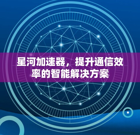 星河加速器，提升通信效率的智能解决方案