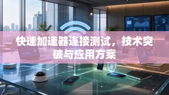 快速加速器连接测试，技术突破与应用方案