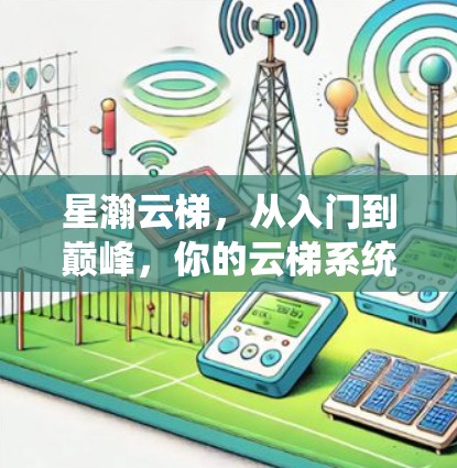 星瀚云梯，从入门到巅峰，你的云梯系统选对了！