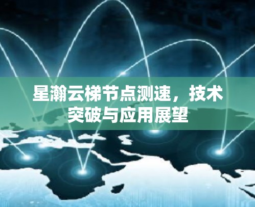 星瀚云梯节点测速，技术突破与应用展望