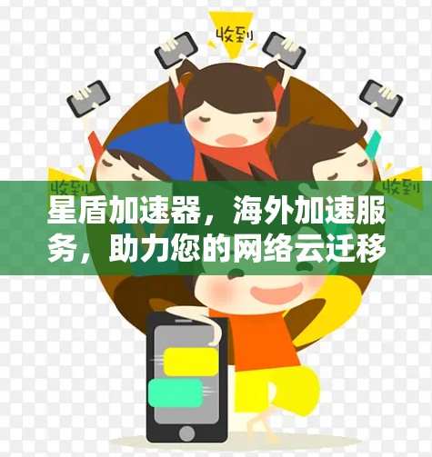 星盾加速器，海外加速服务，助力您的网络云迁移！