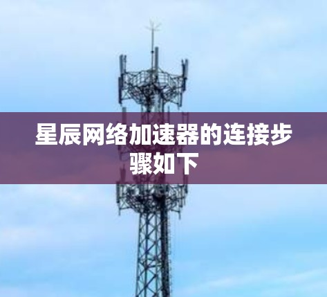 星辰网络加速器的连接步骤如下