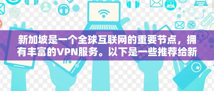 新加坡是一个全球互联网的重要节点，拥有丰富的VPN服务。以下是一些推荐给新加坡用户的新加坡VPN服务