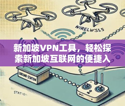 新加坡VPN工具，轻松探索新加坡互联网的便捷入口