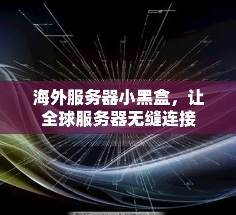 海外服务器小黑盒，让全球服务器无缝连接